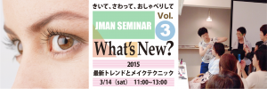3/14  JMAN 講座【 Whats’New ? Vol.3】最新トレンドとメイクテクニック